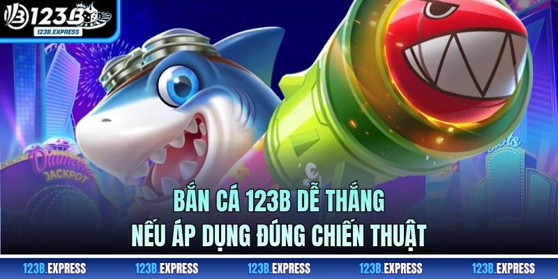 Bắn cá 123B dễ thắng nếu áp dụng đúng chiến thuật